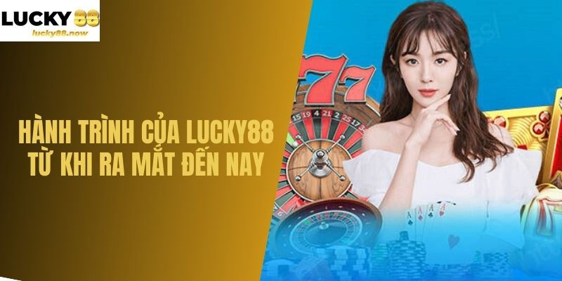 Hành trình của LUCKY88 từ khi ra mắt đến nay